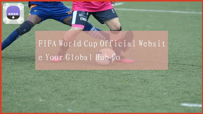 FIFA World Cup Official Website Your Global Hub fo