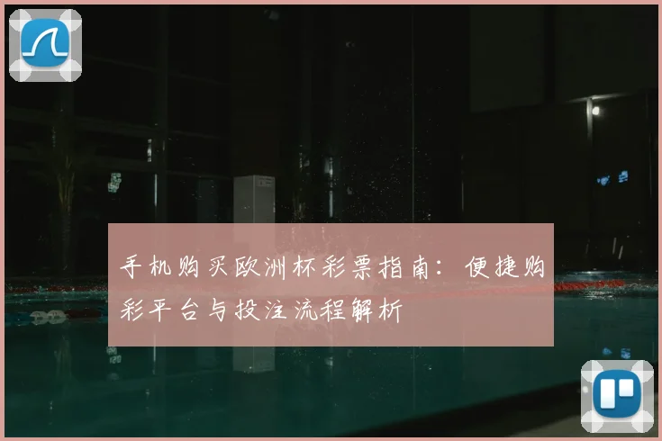 手机购买欧洲杯彩票指南:便捷购彩平台与投注流程解析