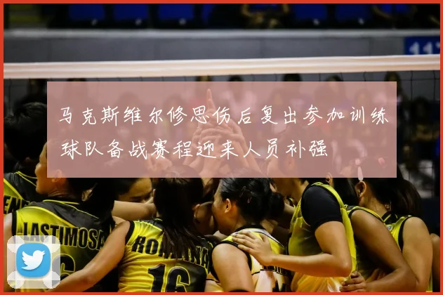 马克斯维尔修思伤后复出参加训练 球队备战赛程迎来人员补强