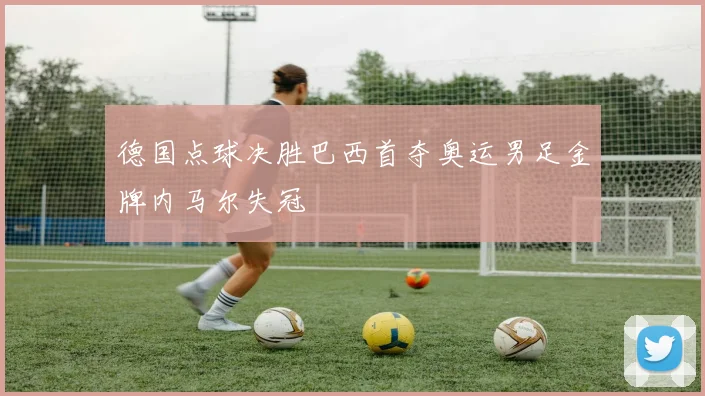 德国点球决胜巴西首夺奥运男足金牌内马尔失冠