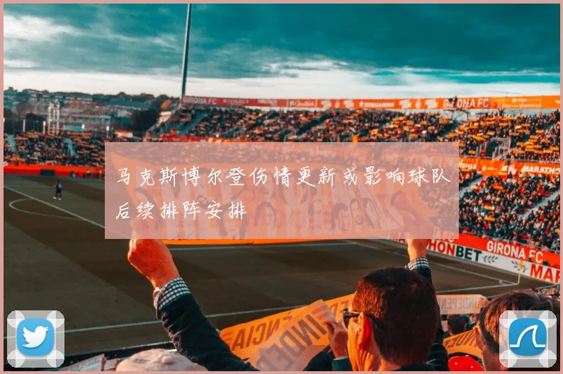 马克斯博尔登伤情更新或影响球队后续排阵安排