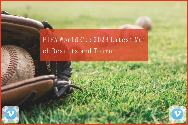 FIFA World Cup 2023 Latest Match Results and Tourn