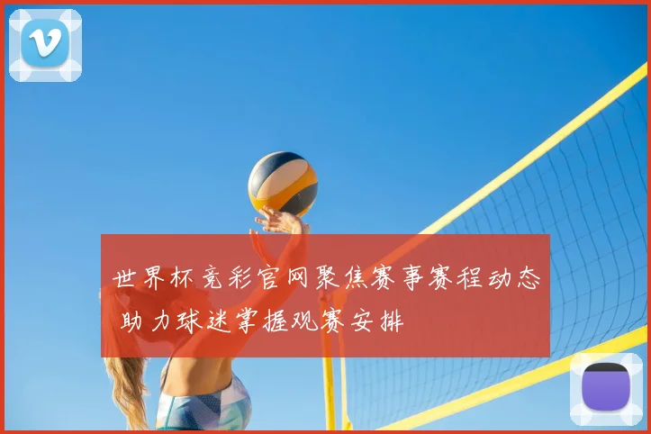 世界杯竞彩官网聚焦赛事赛程动态 助力球迷掌握观赛安排