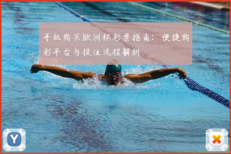 手机购买欧洲杯彩票指南:便捷购彩平台与投注流程解析