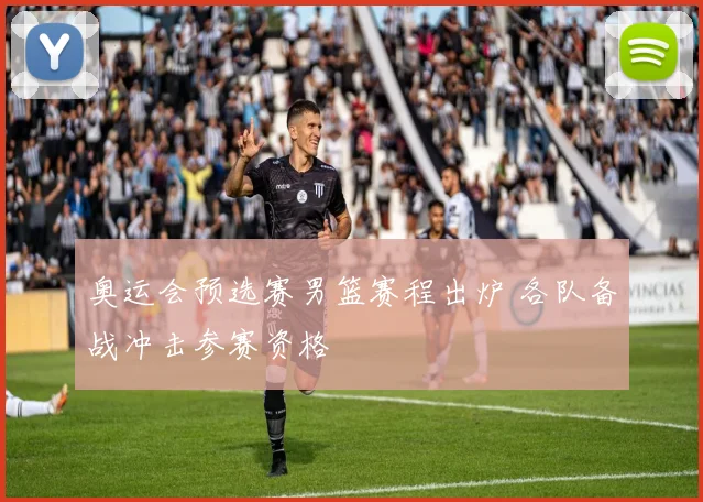 奥运会预选赛男篮赛程出炉 各队备战冲击参赛资格