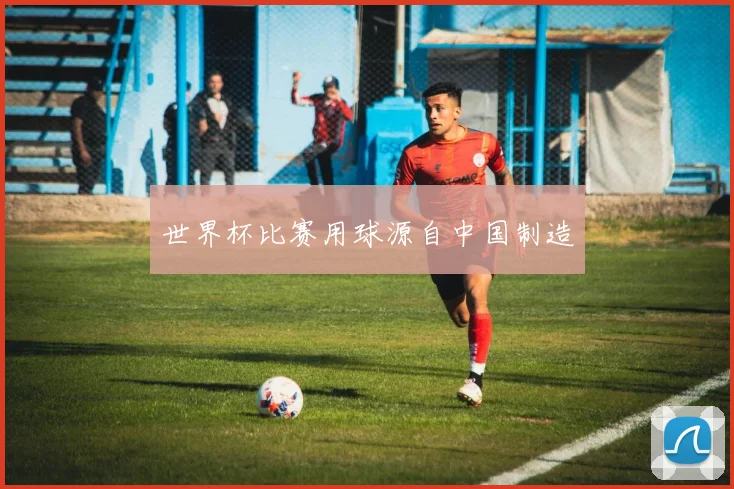 世界杯比赛用球源自中国制造