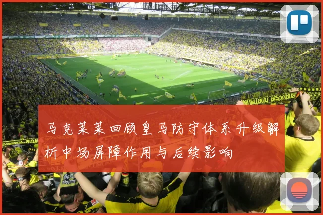 马克莱莱回顾皇马防守体系升级解析中场屏障作用与后续影响