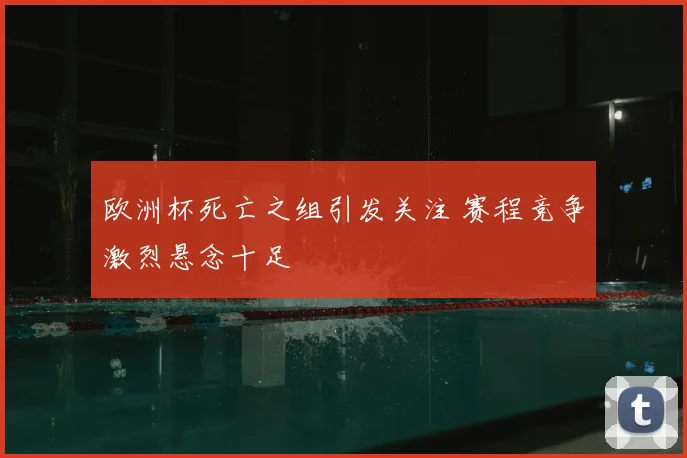 欧洲杯死亡之组引发关注 赛程竞争激烈悬念十足