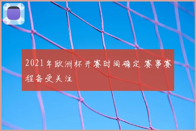 2021年欧洲杯开赛时间确定 赛事赛程备受关注