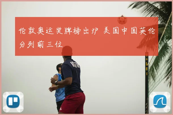 伦敦奥运奖牌榜出炉 美国中国英伦分列前三位