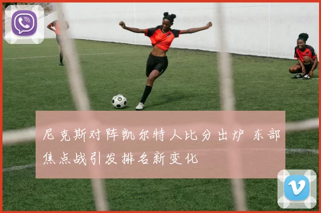 尼克斯对阵凯尔特人比分出炉 东部焦点战引发排名新变化