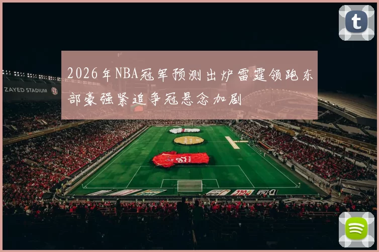2026年NBA冠军预测出炉雷霆领跑东部豪强紧追争冠悬念加剧