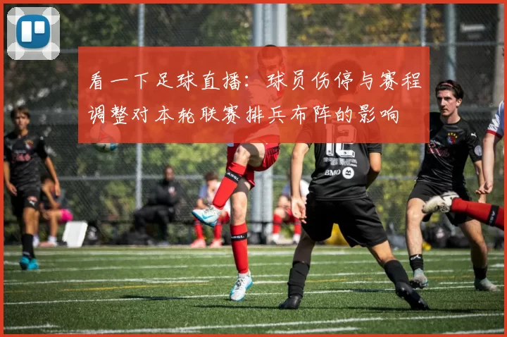 看一下足球直播：球员伤停与赛程调整对本轮联赛排兵布阵的影响