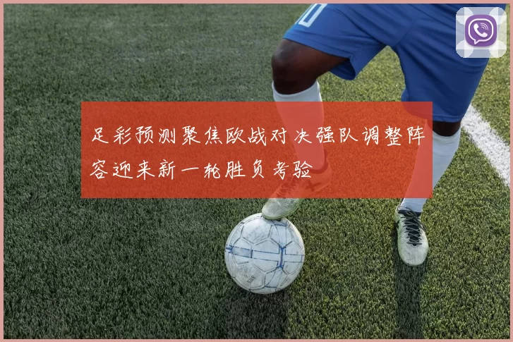 足彩预测聚焦欧战对决强队调整阵容迎来新一轮胜负考验