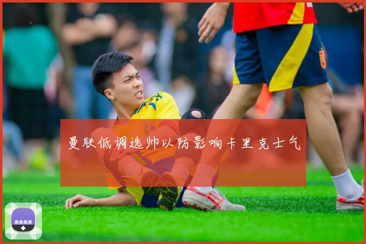 曼联低调选帅以防影响卡里克士气