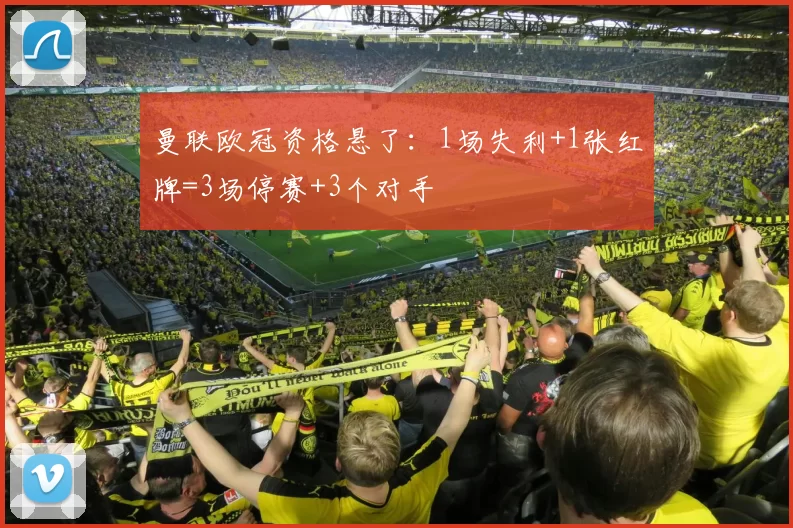 曼联欧冠资格悬了：1场失利+1张红牌=3场停赛+3个对手