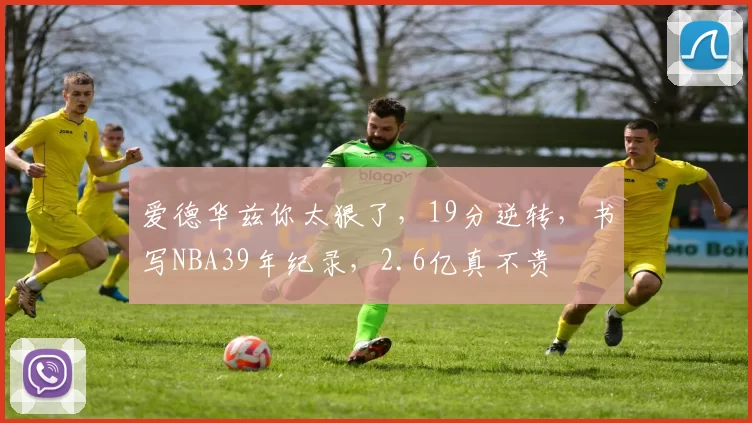 爱德华兹你太狠了，19分逆转，书写NBA39年纪录，2.6亿真不贵