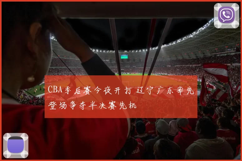 CBA季后赛今夜开打 辽宁广东率先登场争夺半决赛先机