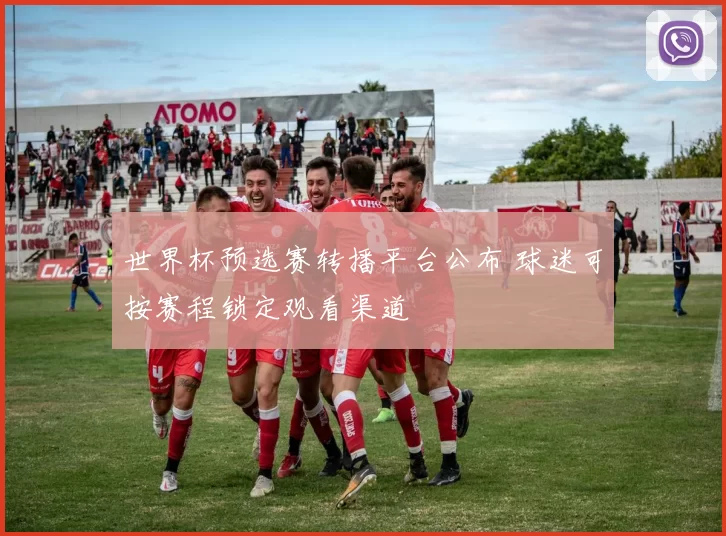世界杯预选赛转播平台公布 球迷可按赛程锁定观看渠道